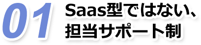 Saas型ではない、 担当サポート制